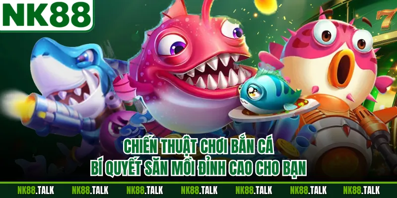 Chiến Thuật Chơi Bắn Cá - Bí Quyết Săn Mồi Đỉnh Cao Cho Bạn