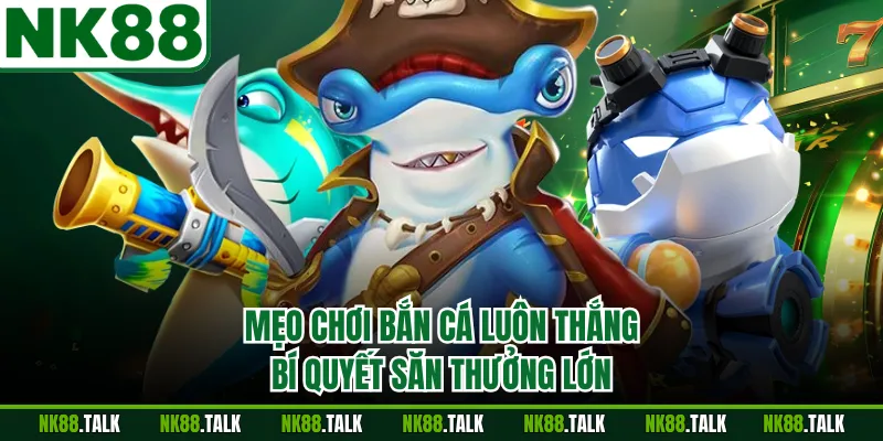 Mẹo Chơi Bắn Cá Luôn Thắng - Bí Quyết Săn Thưởng Lớn